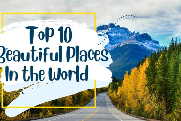 Top 10 Most Beautiful Places on Earth You Must Visit