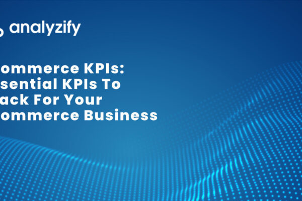 Top 10 Ecommerce KPIs Every Business Must Track